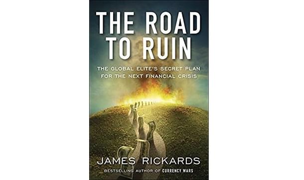 The cover of James Rickards’ book, The Road to Ruin: The Global Elite’s Secret Plan for the Next Financial Crisis.